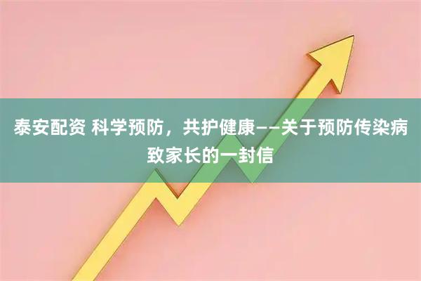 泰安配资 科学预防，共护健康——关于预防传染病致家长的一封信