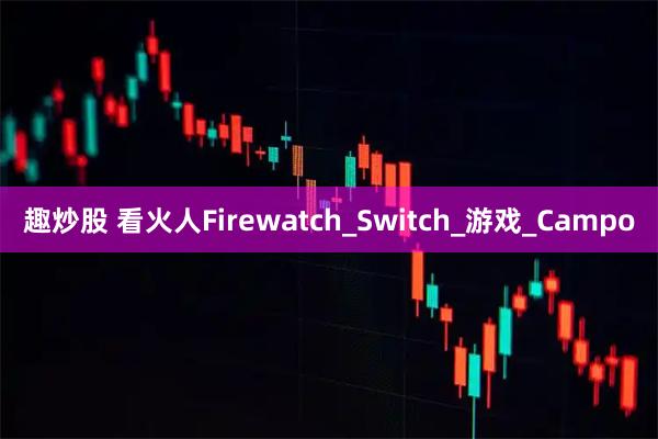 趣炒股 看火人Firewatch_Switch_游戏_Campo