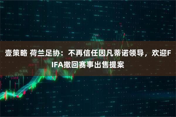 壹策略 荷兰足协：不再信任因凡蒂诺领导，欢迎FIFA撤回赛事出售提案